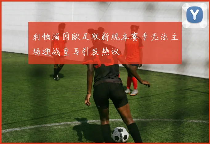 利物浦因欧足联新规本赛季无法主场迎战皇马引发热议