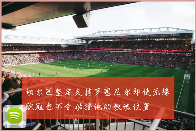 切尔西坚定支持罗塞尼尔即使无缘欧冠也不会动摇他的教练位置