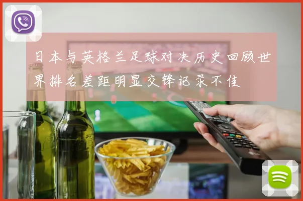 日本与英格兰足球对决历史回顾世界排名差距明显交锋记录不佳