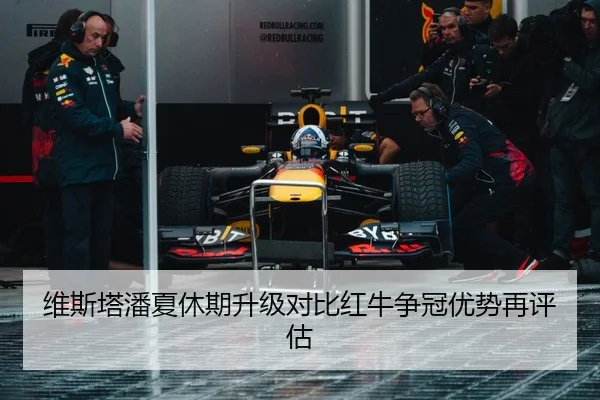 维斯塔潘夏休期升级对比红牛争冠优势再评估