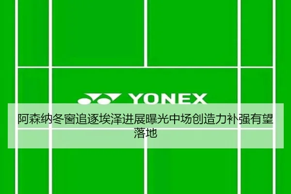 阿森纳冬窗追逐埃泽进展曝光中场创造力补强有望落地